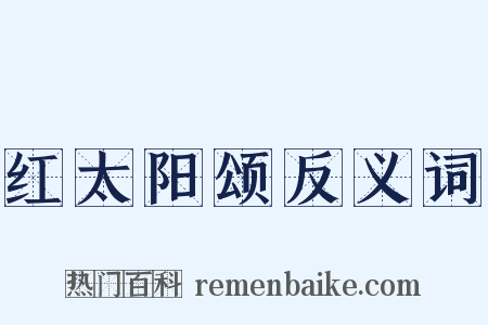 红太阳颂反义词是什么意思的图片